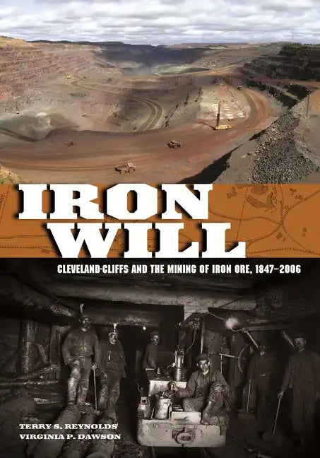 Iron Will: Cleveland-Cliffs and the Mining of Iron Ore, 1847-2006 - Hardcover
