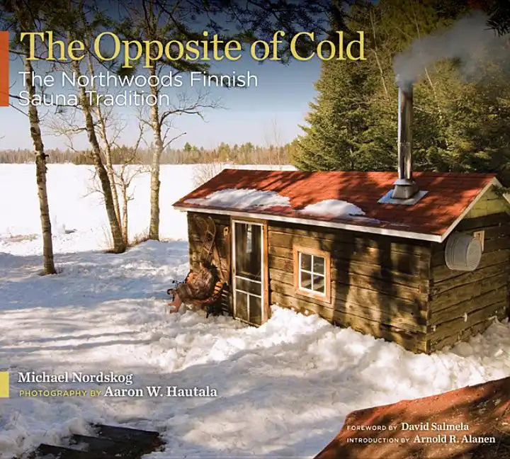 The Opposite of Cold: The Northwoods Finnish Sauna Tradition - Hardcover
